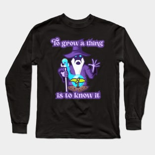 To Grow a Thing is to Know It Long Sleeve T-Shirt